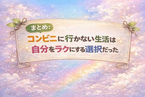 まとめ:コンビニに行かない生活は自分をラクにする選択だった