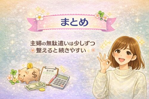 まとめ:主婦の無駄遣いは少しずつ整えると続きやすい